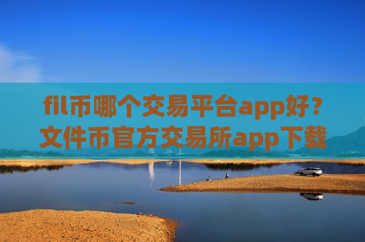 fil币哪个交易平台app好？文件币官方交易所app下载排名-第1张图片-币圈网