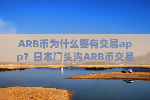 ARB币为什么要有交易app？日本门头沟ARB币交易app-第1张图片-币圈网