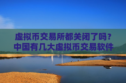 虚拟币交易所都关闭了吗?中国有几大虚拟币交易软件-第1张图片-币圈网 虚拟币交易所都关闭了吗?中国有几大虚拟币交易软件-第1张图片-币圈网