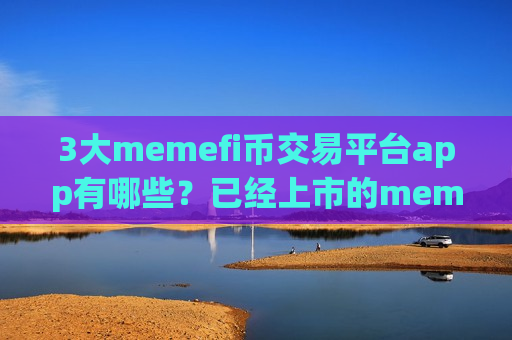 3大memefi币交易平台app有哪些?已经上市的memefi币交易软件-第1张图片-币圈网 3大memefi币交易平台app有哪些?已经上市的memefi币交易软件-第1张图片-币圈网