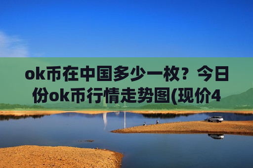 ok币在中国多少一枚?今日份ok币行情走势图(现价408.831元)-第1张图片-币圈网 ok币在中国多少一枚?今日份ok币行情走势图(现价408.831元)-第1张图片-币圈网