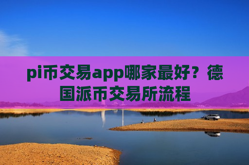 pi币交易app哪家最好?德国派币交易所流程-第1张图片-币圈网 pi币交易app哪家最好?德国派币交易所流程-第1张图片-币圈网