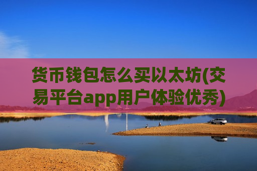 货币钱包怎么买以太坊(交易平台app用户体验优秀)-第1张图片-币圈网 货币钱包怎么买以太坊(交易平台app用户体验优秀)-第1张图片-币圈网