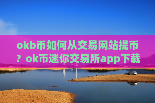 okb币如何从交易网站提币？ok币迷你交易所app下载