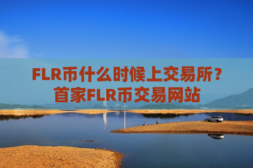 FLR币什么时候上交易所？首家FLR币交易网站-第1张图片-币圈网