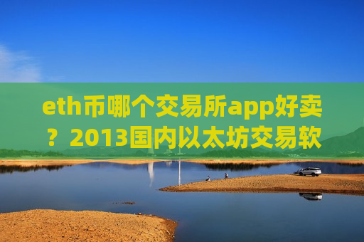 eth币哪个交易所app好卖?2013国内以太坊交易软件-第1张图片-币圈网 eth币哪个交易所app好卖?2013国内以太坊交易软件-第1张图片-币圈网