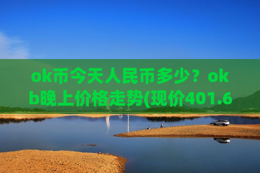 ok币今天人民币多少?okb晚上价格走势(现价401.684元)-第1张图片-币圈网 ok币今天人民币多少?okb晚上价格走势(现价401.684元)-第1张图片-币圈网