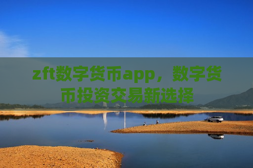 zft数字货币app，数字货币投资交易新选择-第1张图片-币圈网