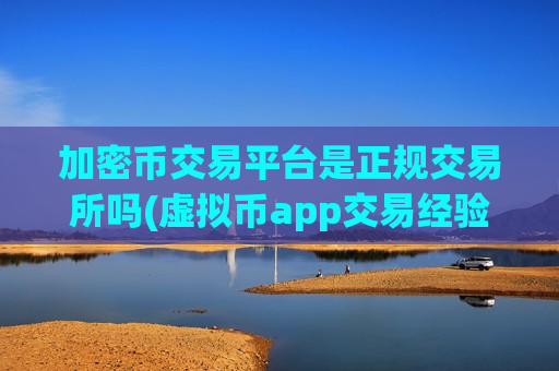 加密币交易平台是正规交易所吗(虚拟币app交易经验分享)-第1张图片-币圈网