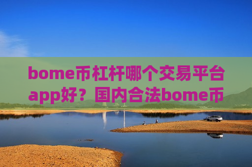 bome币杠杆哪个交易平台app好?国内合法bome币交易软件下载-第1张图片-币圈网 bome币杠杆哪个交易平台app好?国内合法bome币交易软件下载-第1张图片-币圈网