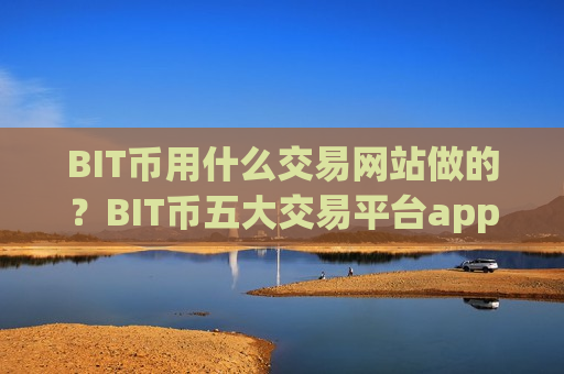 BIT币用什么交易网站做的?BIT币五大交易平台app-第1张图片-币圈网 BIT币用什么交易网站做的?BIT币五大交易平台app-第1张图片-币圈网