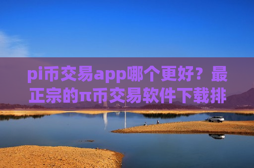 pi币交易app哪个更好?最正宗的π币交易软件下载排名-第1张图片-币圈网 pi币交易app哪个更好?最正宗的π币交易软件下载排名-第1张图片-币圈网