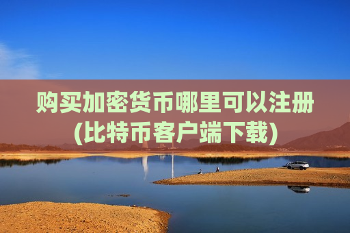 购买加密货币哪里可以注册(比特币客户端下载)-第1张图片-币圈网 购买加密货币哪里可以注册(比特币客户端下载)-第1张图片-币圈网