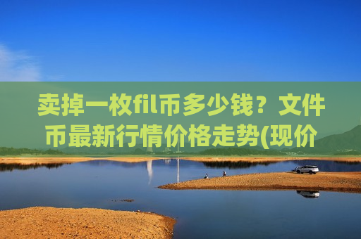 卖掉一枚fil币多少钱?文件币最新行情价格走势(现价47.7424元)-第1张图片-币圈网 卖掉一枚fil币多少钱?文件币最新行情价格走势(现价47.7424元)-第1张图片-币圈网