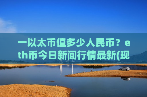 一以太币值多少人民币?eth币今日新闻行情最新(现价27493.81元)-第1张图片-币圈网 一以太币值多少人民币?eth币今日新闻行情最新(现价27493.81元)-第1张图片-币圈网