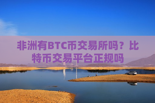非洲有BTC币交易所吗？比特币交易平台正规吗-第1张图片-币圈网