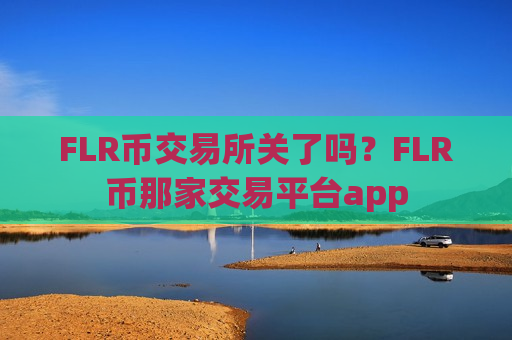 FLR币交易所关了吗?FLR币那家交易平台app-第1张图片-币圈网 FLR币交易所关了吗?FLR币那家交易平台app-第1张图片-币圈网