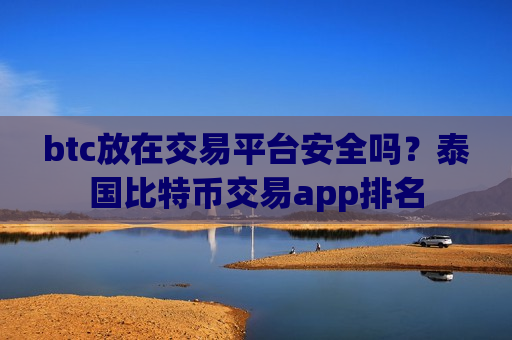 btc放在交易平台安全吗?泰国比特币交易app排名-第1张图片-币圈网 btc放在交易平台安全吗?泰国比特币交易app排名-第1张图片-币圈网