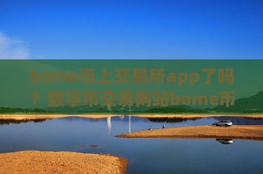 bome币上交易所app了吗?数字币交易网站bome币-第1张图片-币圈网 bome币上交易所app了吗?数字币交易网站bome币-第1张图片-币圈网