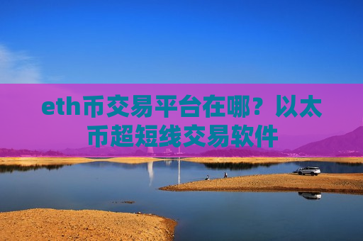 eth币交易平台在哪?以太币超短线交易软件-第1张图片-币圈网 eth币交易平台在哪?以太币超短线交易软件-第1张图片-币圈网