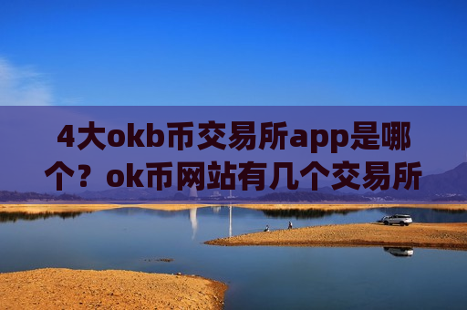 4大okb币交易所app是哪个?ok币网站有几个交易所-第1张图片-币圈网 4大okb币交易所app是哪个?ok币网站有几个交易所-第1张图片-币圈网