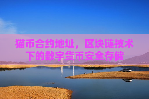 猫币合约地址,区块链技术下的数字货币安全存储-第1张图片-币圈网 猫币合约地址,区块链技术下的数字货币安全存储-第1张图片-币圈网