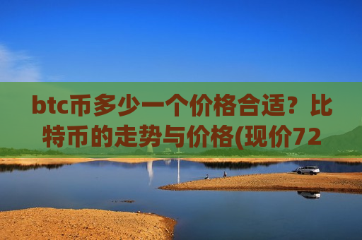 btc币多少一个价格合适?比特币的走势与价格(现价729956.6元)-第1张图片-币圈网 btc币多少一个价格合适?比特币的走势与价格(现价729956.6元)-第1张图片-币圈网