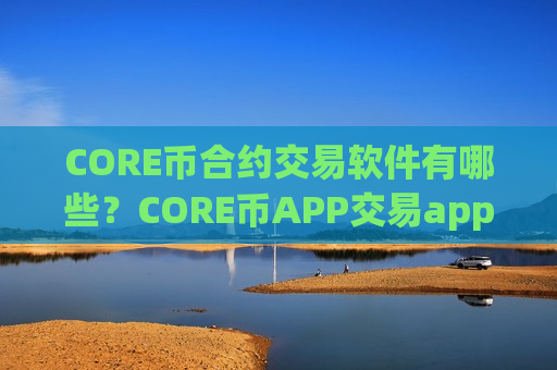 CORE币合约交易软件有哪些?CORE币APP交易app-第1张图片-币圈网 CORE币合约交易软件有哪些?CORE币APP交易app-第1张图片-币圈网