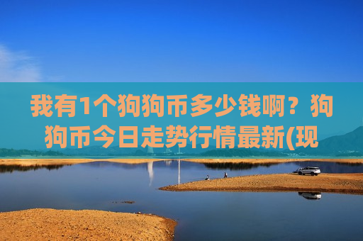 我有1个狗狗币多少钱啊？狗狗币今日走势行情最新(现价2.987元)-第1张图片-币圈网