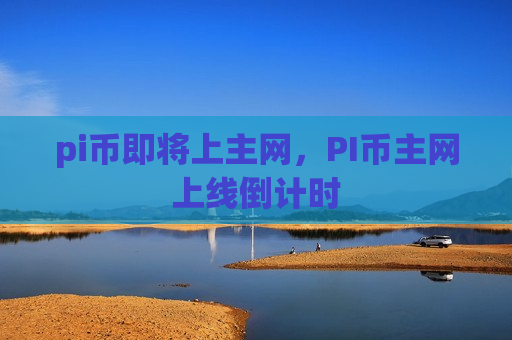 pi币即将上主网，PI币主网上线倒计时-第1张图片-币圈网