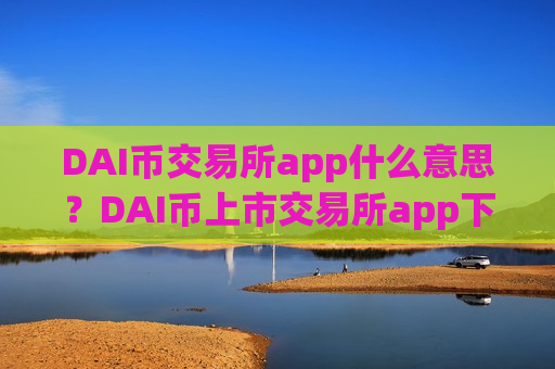 DAI币交易所app什么意思?DAI币上市交易所app下载排名-第1张图片-币圈网 DAI币交易所app什么意思?DAI币上市交易所app下载排名-第1张图片-币圈网