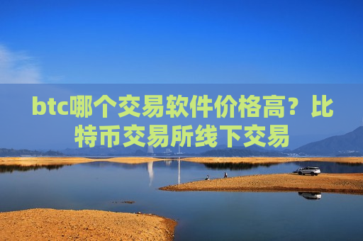 btc哪个交易软件价格高?比特币交易所线下交易-第1张图片-币圈网 btc哪个交易软件价格高?比特币交易所线下交易-第1张图片-币圈网