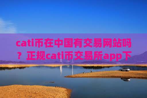 cati币在中国有交易网站吗?正规cati币交易所app下载app-第1张图片-币圈网 cati币在中国有交易网站吗?正规cati币交易所app下载app-第1张图片-币圈网