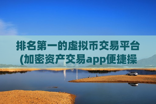 排名第一的虚拟币交易平台(加密资产交易app便捷操作体验)-第1张图片-币圈网 排名第一的虚拟币交易平台(加密资产交易app便捷操作体验)-第1张图片-币圈网