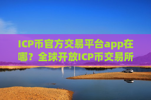 ICP币官方交易平台app在哪?全球开放ICP币交易所-第1张图片-币圈网 ICP币官方交易平台app在哪?全球开放ICP币交易所-第1张图片-币圈网