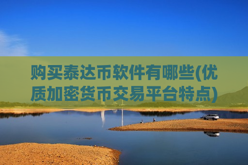 购买泰达币软件有哪些(优质加密货币交易平台特点)-第1张图片-币圈网 购买泰达币软件有哪些(优质加密货币交易平台特点)-第1张图片-币圈网