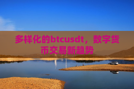 多样化的btcusdt,数字货币交易新趋势-第1张图片-币圈网 多样化的btcusdt,数字货币交易新趋势-第1张图片-币圈网