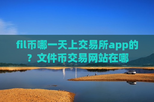 fil币哪一天上交易所app的?文件币交易网站在哪-第1张图片-币圈网 fil币哪一天上交易所app的?文件币交易网站在哪-第1张图片-币圈网