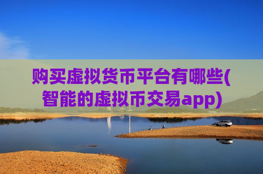 购买虚拟货币平台有哪些(智能的虚拟币交易app)-第1张图片-币圈网 购买虚拟货币平台有哪些(智能的虚拟币交易app)-第1张图片-币圈网