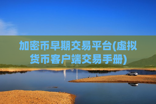 加密币早期交易平台(虚拟货币客户端交易手册)-第1张图片-币圈网