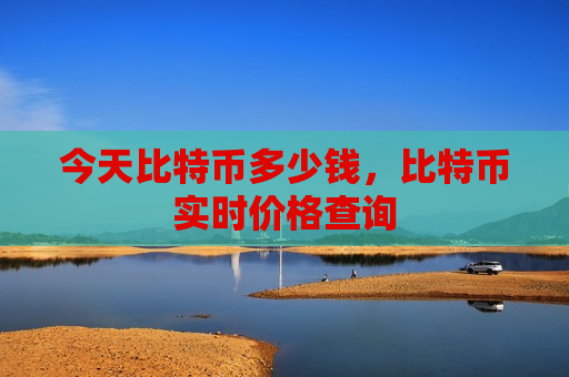 今天比特币多少钱,比特币实时价格查询-第1张图片-币圈网 今天比特币多少钱,比特币实时价格查询-第1张图片-币圈网
