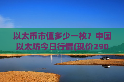 以太币市值多少一枚？中国以太坊今日行情(现价29042.51元)-第1张图片-币圈网