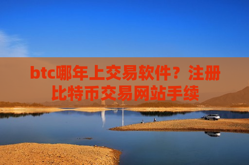 btc哪年上交易软件?注册比特币交易网站手续-第1张图片-币圈网 btc哪年上交易软件?注册比特币交易网站手续-第1张图片-币圈网