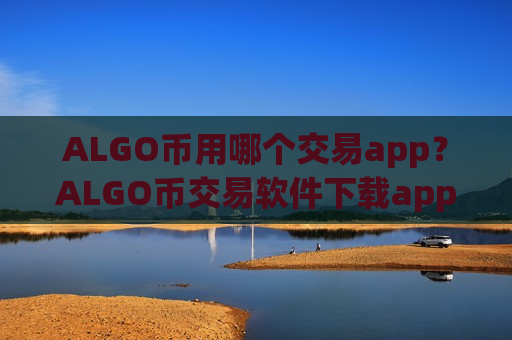 ALGO币用哪个交易app？ALGO币交易软件下载app下载官网下载-第1张图片-币圈网