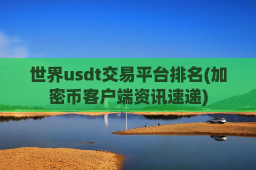 世界usdt交易平台排名(加密币客户端资讯速递)-第1张图片-币圈网 世界usdt交易平台排名(加密币客户端资讯速递)-第1张图片-币圈网