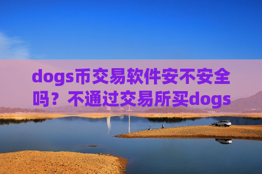 dogs币交易软件安不安全吗?不通过交易所买dogs币-第1张图片-币圈网 dogs币交易软件安不安全吗?不通过交易所买dogs币-第1张图片-币圈网