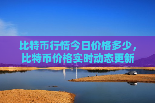 比特币行情今日价格多少,比特币价格实时动态更新-第1张图片-币圈网 比特币行情今日价格多少,比特币价格实时动态更新-第1张图片-币圈网