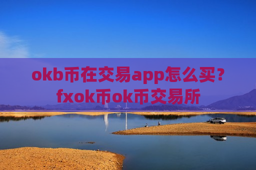okb币在交易app怎么买？fxok币ok币交易所-第1张图片-币圈网