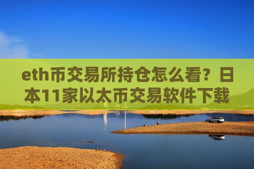 eth币交易所持仓怎么看?日本11家以太币交易软件下载-第1张图片-币圈网 eth币交易所持仓怎么看?日本11家以太币交易软件下载-第1张图片-币圈网
