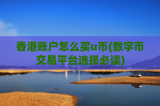 香港账户怎么买u币(数字币交易平台选择必读)-第1张图片-币圈网 香港账户怎么买u币(数字币交易平台选择必读)-第1张图片-币圈网